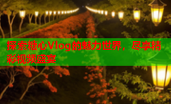 探索糖心Vlog的魅力世界,尽享精彩视频盛宴
