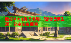 糖心Vlog黄旧版污:轻松记录生活,分享精彩瞬间
