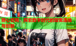 糖心管网:探索数字时代的甜蜜连接与创新