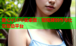 糖心VLOG安卓版:短视频创作与社交互动平台