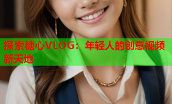 探索糖心VLOG:年轻人的创意视频新天地