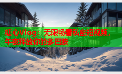 糖心Vlog:无限畅看私密短视频,午夜释放你的多巴胺