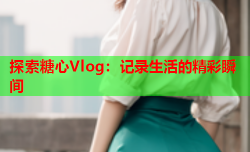 探索糖心Vlog:记录生活的精彩瞬间