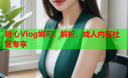 糖心Vlog妮可:解析,成人内容社区专享