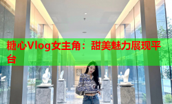 糖心Vlog女主角:甜美魅力展现平台