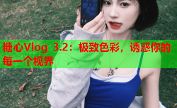 糖心Vlog 3.2:极致色彩,诱惑你的每一个视界