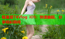 轻量版TXVlog iOS:快速编辑,分享精彩瞬间