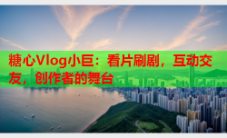 糖心Vlog小巨:看片刷剧,互动交友,创作者的舞台