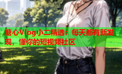 糖心Vlog小二精选:每天都有新发现,懂你的短视频社区