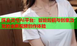 探索灵兮AI平台:智能剪辑与创意激发的全新视频创作体验