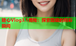 糖心Vlog3.1揭秘:探索隐藏的精彩瞬间