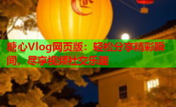糖心Vlog网页版:轻松分享精彩瞬间,尽享视频社交乐趣