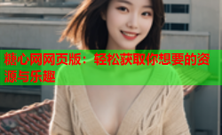 糖心网网页版:轻松获取你想要的资源与乐趣