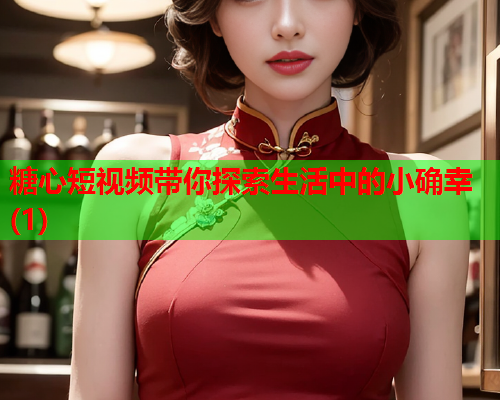 糖心短视频带你探索生活中的小确幸(1)  第1张 糖心短视频带你探索生活中的小确幸(1)  第1张