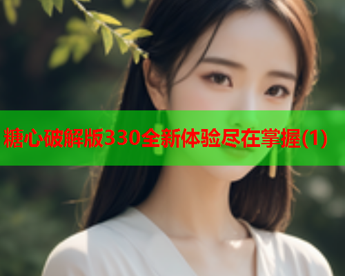 糖心破解版330全新体验尽在掌握(1)  第1张 糖心破解版330全新体验尽在掌握(1)  第1张