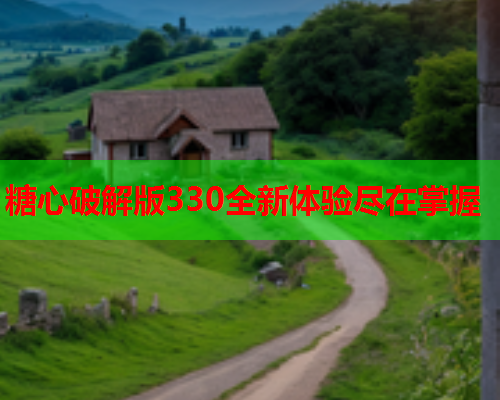 糖心破解版330全新体验尽在掌握  第1张 糖心破解版330全新体验尽在掌握  第1张