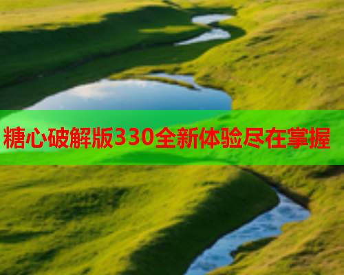 糖心破解版330全新体验尽在掌握  第2张 糖心破解版330全新体验尽在掌握  第2张