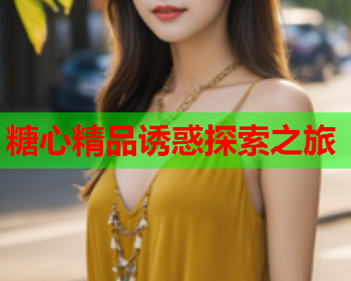 糖心精品诱惑探索之旅  第1张 糖心精品诱惑探索之旅  第1张