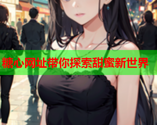糖心网址带你探索甜蜜新世界  第1张 糖心网址带你探索甜蜜新世界  第1张
