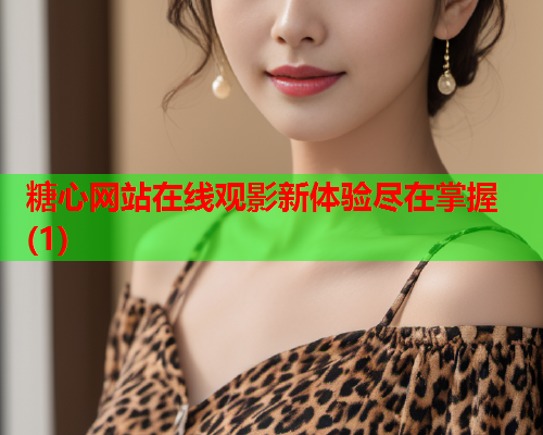 糖心网站在线观影新体验尽在掌握(1)  第1张 糖心网站在线观影新体验尽在掌握(1)  第1张