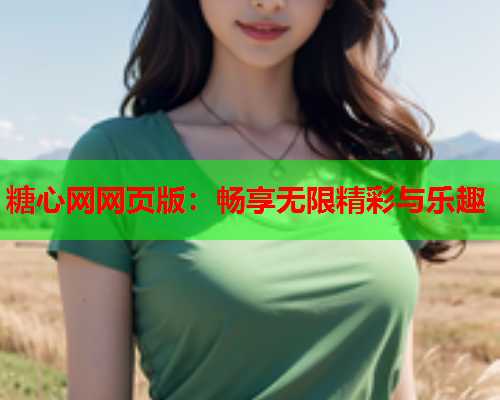 糖心网网页版:畅享无限精彩与乐趣  第1张 糖心网网页版:畅享无限精彩与乐趣  第1张