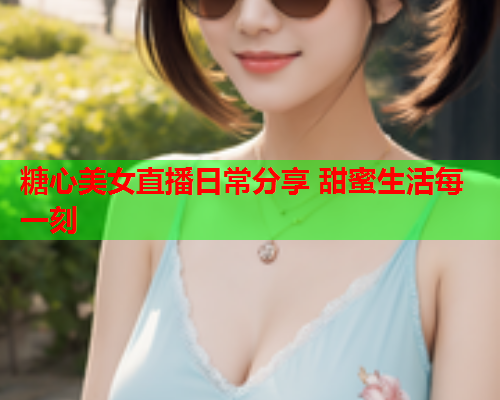 糖心美女直播日常分享 甜蜜生活每一刻  第1张 糖心美女直播日常分享 甜蜜生活每一刻  第1张
