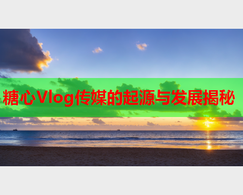 糖心Vlog传媒的起源与发展揭秘  第1张 糖心Vlog传媒的起源与发展揭秘  第1张