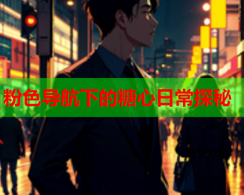 粉色导航下的糖心日常探秘  第1张 粉色导航下的糖心日常探秘  第1张