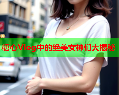 糖心Vlog中的绝美女神们大揭秘  第2张 糖心Vlog中的绝美女神们大揭秘  第2张