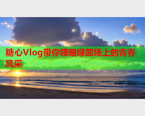 糖心Vlog带你领略绿茵场上的青春风采  第1张 糖心Vlog带你领略绿茵场上的青春风采  第1张