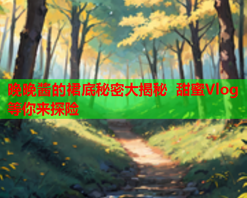 晚晚酱的裙底秘密大揭秘 甜蜜Vlog等你来探险  第1张 晚晚酱的裙底秘密大揭秘 甜蜜Vlog等你来探险  第1张
