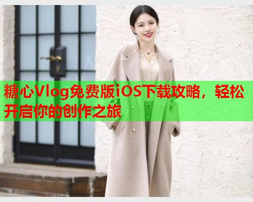 糖心Vlog免费版iOS下载攻略,轻松开启你的创作之旅  第1张 糖心Vlog免费版iOS下载攻略,轻松开启你的创作之旅  第1张