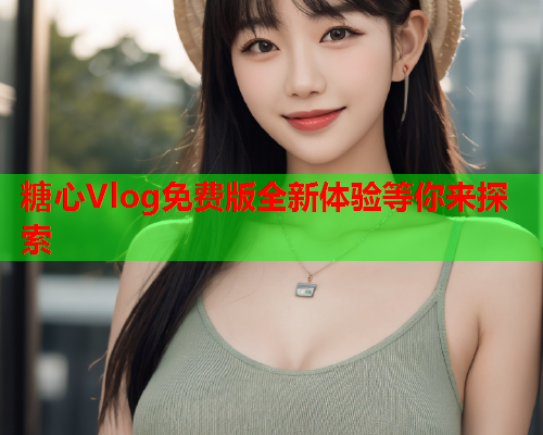 糖心Vlog免费版全新体验等你来探索  第1张 糖心Vlog免费版全新体验等你来探索  第1张