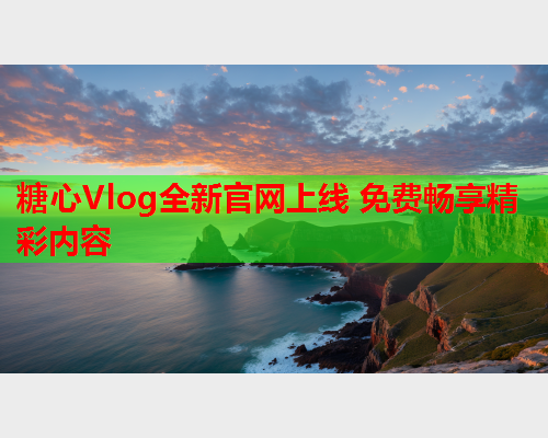 糖心Vlog全新官网上线 免费畅享精彩内容  第1张 糖心Vlog全新官网上线 免费畅享精彩内容  第1张