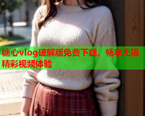 糖心vlog破解版免费下载,畅享无限精彩视频体验  第1张 糖心vlog破解版免费下载,畅享无限精彩视频体验  第1张
