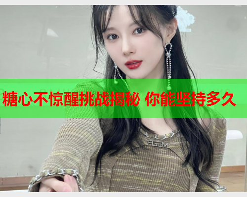 糖心不惊醒挑战揭秘 你能坚持多久  第1张 糖心不惊醒挑战揭秘 你能坚持多久  第1张