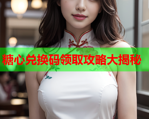 糖心兑换码领取攻略大揭秘  第1张 糖心兑换码领取攻略大揭秘  第1张