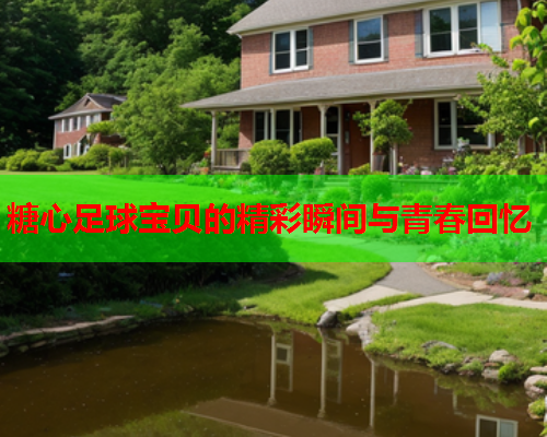 糖心足球宝贝的精彩瞬间与青春回忆  第1张 糖心足球宝贝的精彩瞬间与青春回忆  第1张