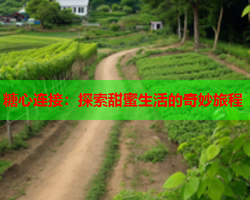 糖心连接:探索甜蜜生活的奇妙旅程  第1张 糖心连接:探索甜蜜生活的奇妙旅程  第1张