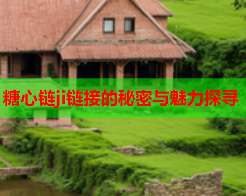 糖心链ji链接的秘密与魅力探寻  第1张 糖心链ji链接的秘密与魅力探寻  第1张