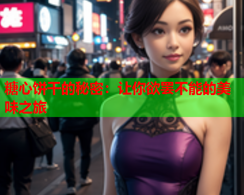 糖心饼干的秘密:让你欲罢不能的美味之旅  第2张 糖心饼干的秘密:让你欲罢不能的美味之旅  第2张