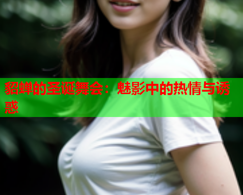 貂蝉的圣诞舞会:魅影中的热情与诱惑  第1张 貂蝉的圣诞舞会:魅影中的热情与诱惑  第1张