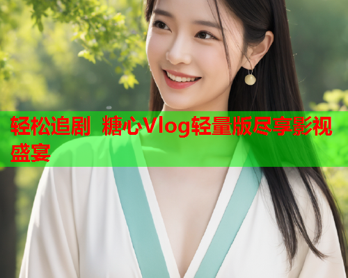 轻松追剧 糖心Vlog轻量版尽享影视盛宴  第2张 轻松追剧 糖心Vlog轻量版尽享影视盛宴  第2张