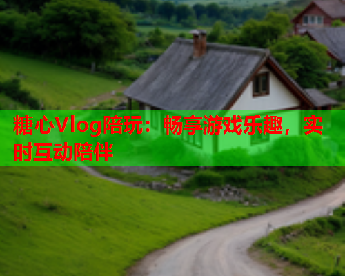 糖心Vlog陪玩:畅享游戏乐趣,实时互动陪伴  第1张 糖心Vlog陪玩:畅享游戏乐趣,实时互动陪伴  第1张