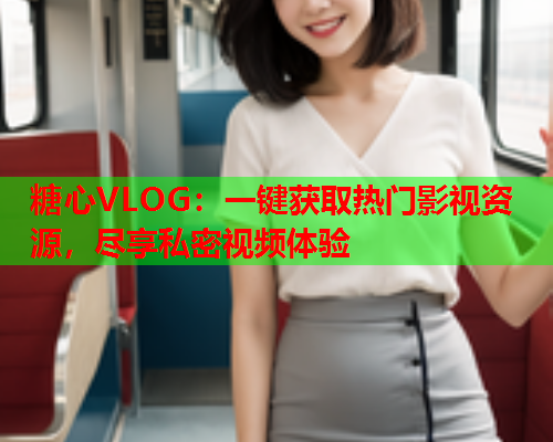 糖心VLOG:一键获取热门影视资源,尽享私密视频体验  第1张 糖心VLOG:一键获取热门影视资源,尽享私密视频体验  第1张