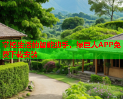 掌控生活的智能助手,绿巨人APP免费下载安装  第1张 掌控生活的智能助手,绿巨人APP免费下载安装  第1张
