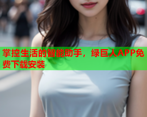 掌控生活的智能助手,绿巨人APP免费下载安装  第2张 掌控生活的智能助手,绿巨人APP免费下载安装  第2张