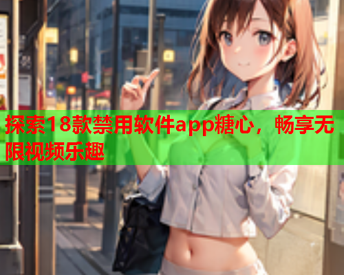 探索18款禁用软件app糖心,畅享无限视频乐趣  第1张 探索18款禁用软件app糖心,畅享无限视频乐趣  第1张