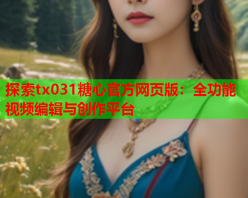 探索tx031糖心官方网页版:全功能视频编辑与创作平台  第1张 探索tx031糖心官方网页版:全功能视频编辑与创作平台  第1张