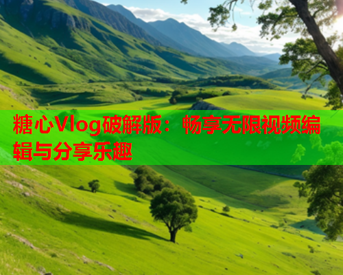 糖心Vlog破解版:畅享无限视频编辑与分享乐趣  第1张 糖心Vlog破解版:畅享无限视频编辑与分享乐趣  第1张